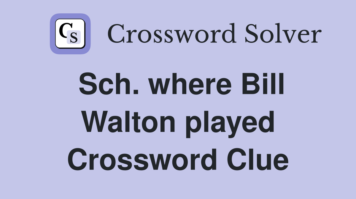 Sch. where Bill Walton played Crossword Clue