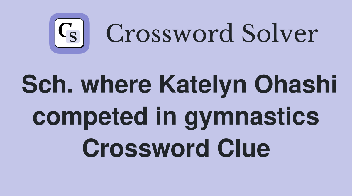Sch. where Katelyn Ohashi competed in gymnastics Crossword Clue