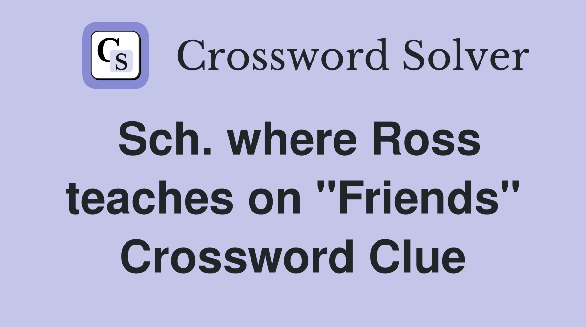 Sch. where Ross teaches on "Friends" Crossword Clue