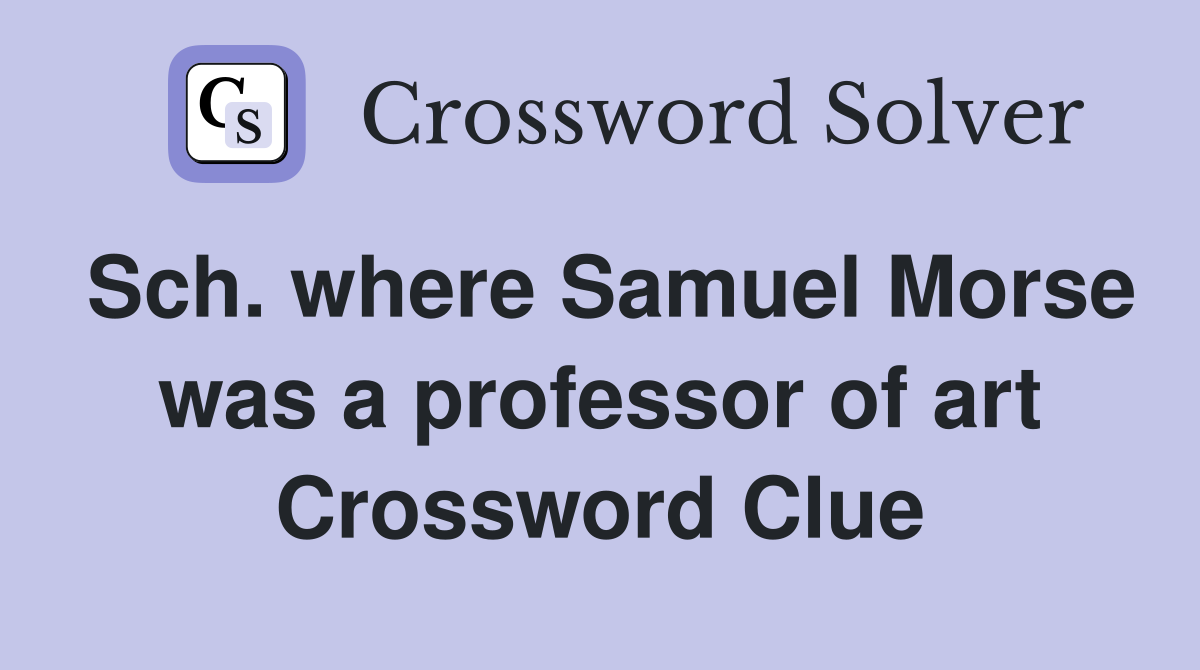 Sch. where Samuel Morse was a professor of art Crossword Clue