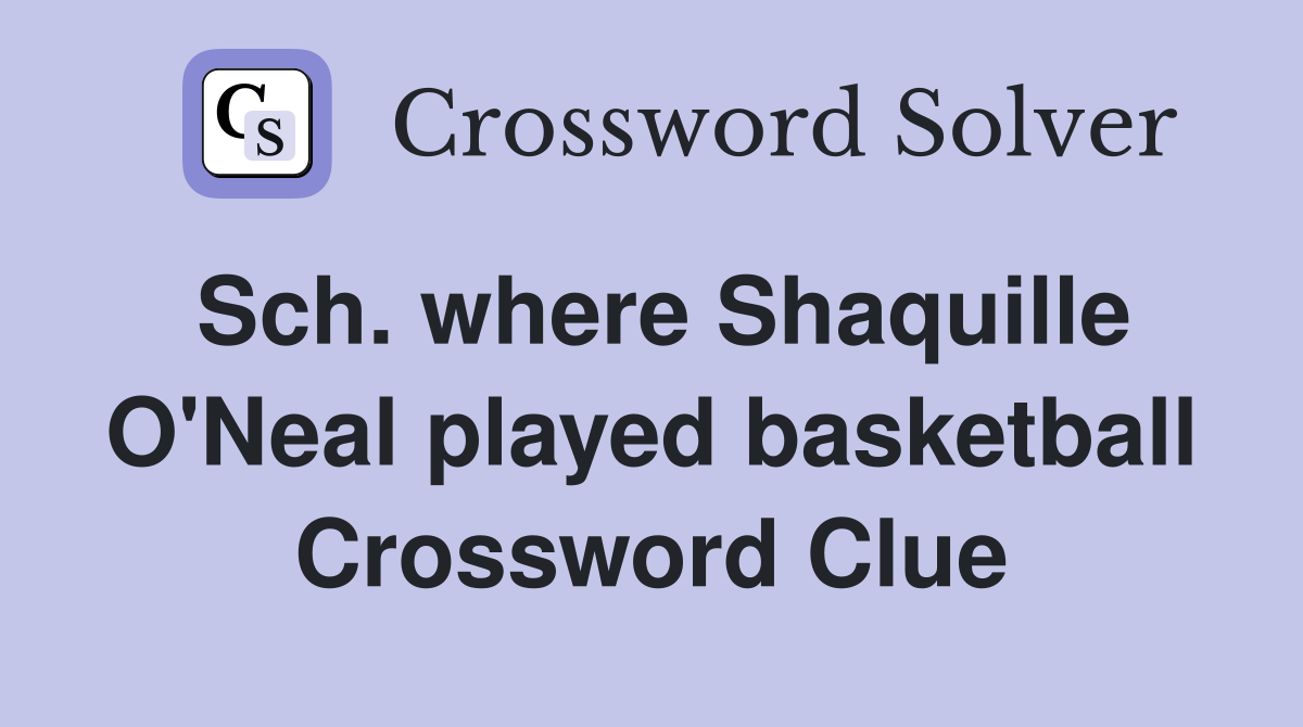 Sch. where Shaquille O'Neal played basketball Crossword Clue