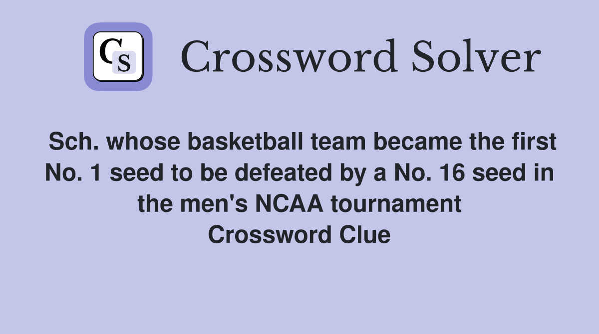 Sch. whose basketball team became the first No. 1 seed to be defeated by a No. 16 seed in the men's NCAA tournament Crossword Clue