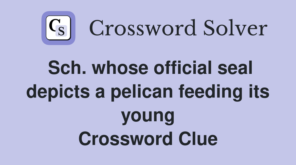 Sch. whose official seal depicts a pelican feeding its young Crossword Clue