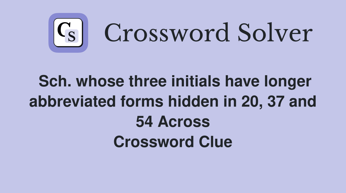 Sch. whose three initials have longer abbreviated forms hidden in 20, 37 and 54 Across Crossword Clue