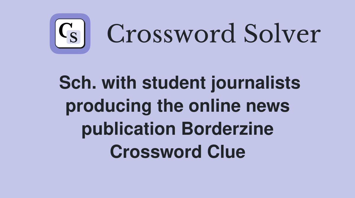 Sch. with student journalists producing the online news publication Borderzine Crossword Clue