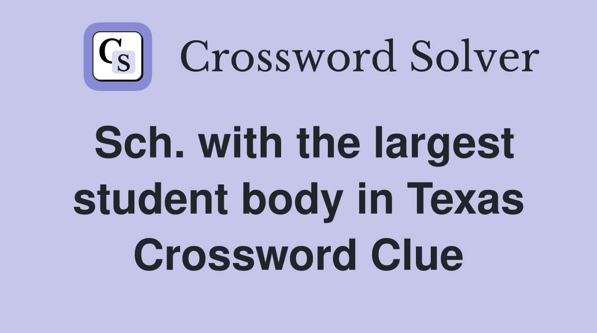 Sch. with the largest student body in Texas Crossword Clue