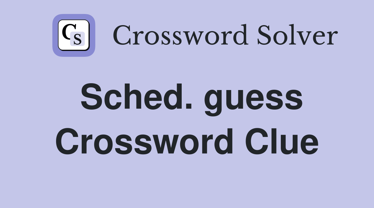 Sched. guess Crossword Clue