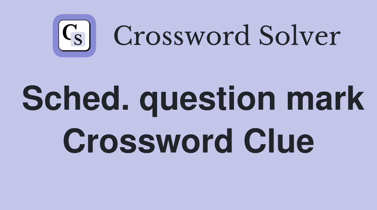 Sched. question mark Crossword Clue