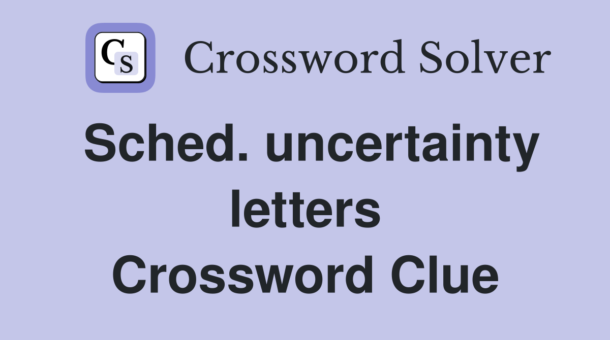 Sched. uncertainty letters Crossword Clue