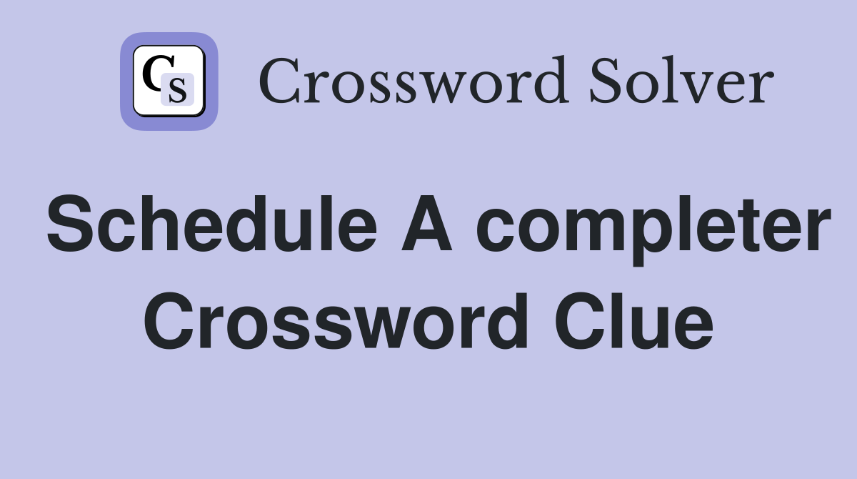 Schedule A completer Crossword Clue