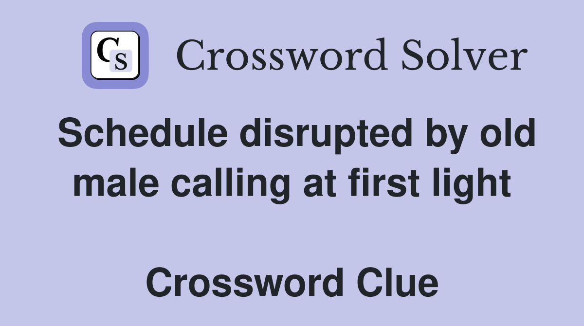 Schedule disrupted by old male calling at first light  Crossword Clue