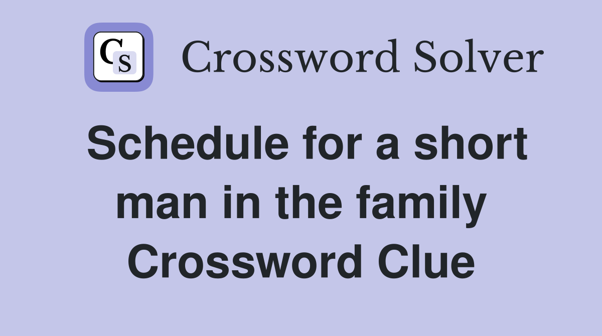 Schedule for a short man in the family Crossword Clue