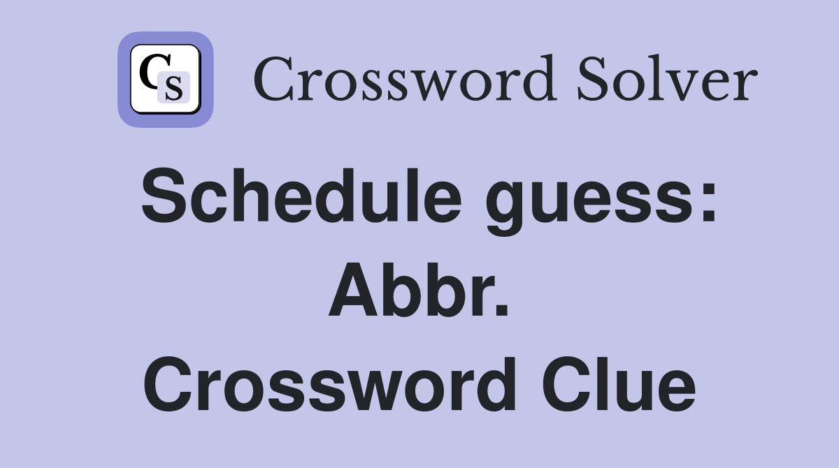 Schedule guess: Abbr. Crossword Clue