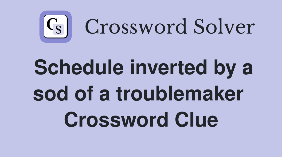Schedule inverted by a sod of a troublemaker  Crossword Clue