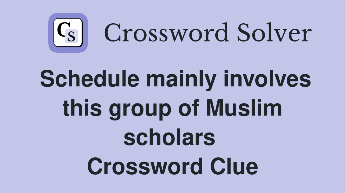 Schedule mainly involves this group of Muslim scholars  Crossword Clue