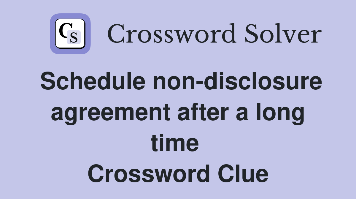 Schedule non-disclosure agree­ment after a long time  Crossword Clue