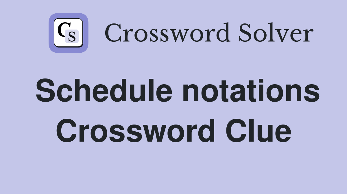 Schedule notations Crossword Clue