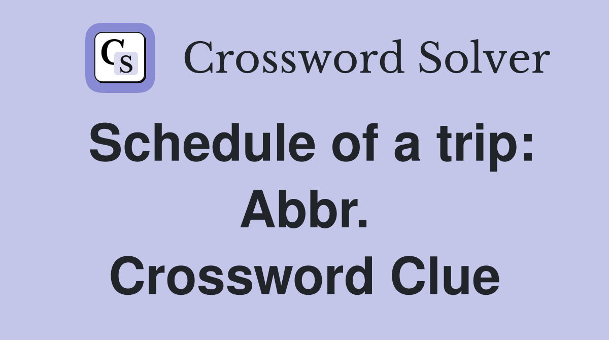 Schedule of a trip: Abbr. Crossword Clue