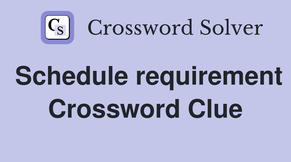 Schedule requirement Crossword Clue