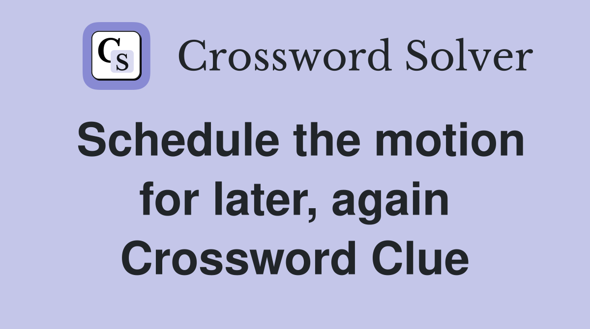 Schedule the motion for later, again Crossword Clue