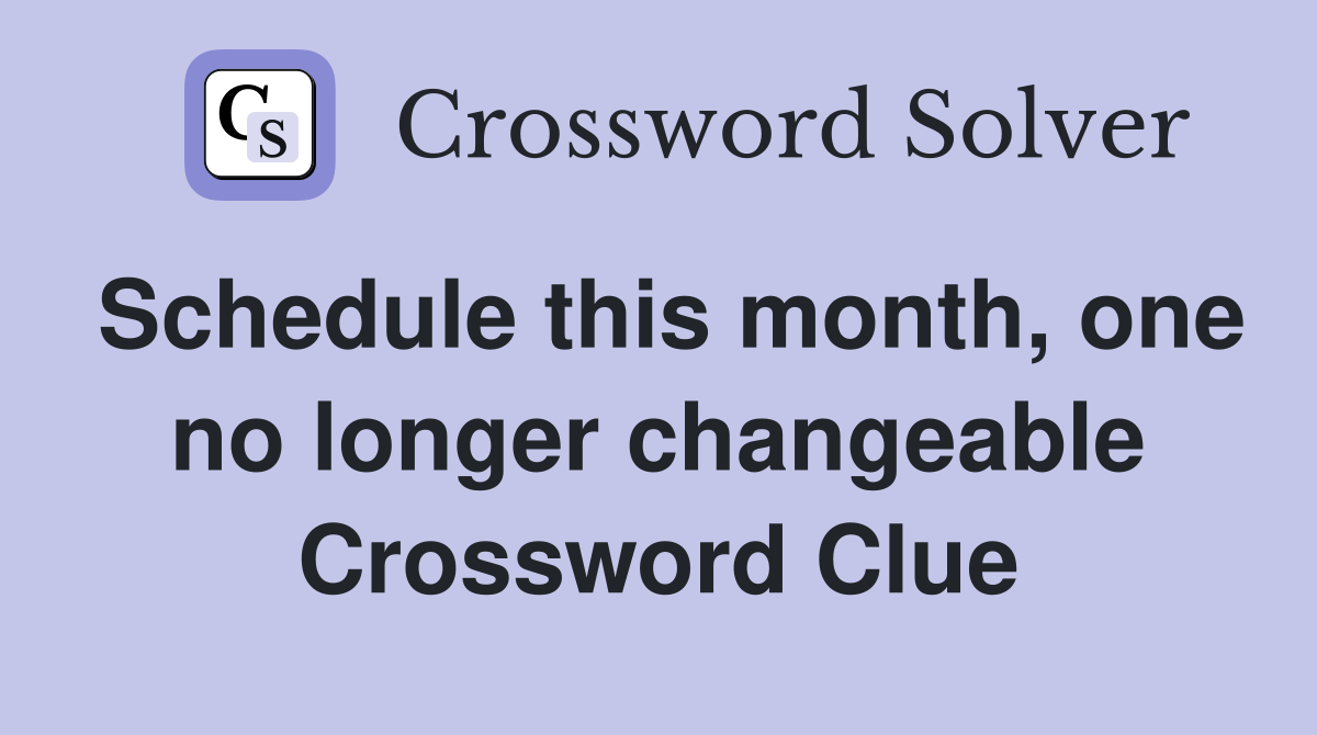 Schedule this month, one no longer changeable Crossword Clue