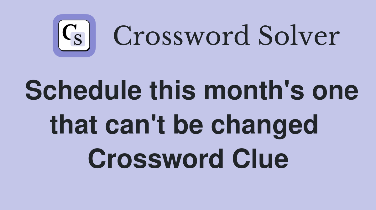 Schedule this month's one that can't be changed  Crossword Clue