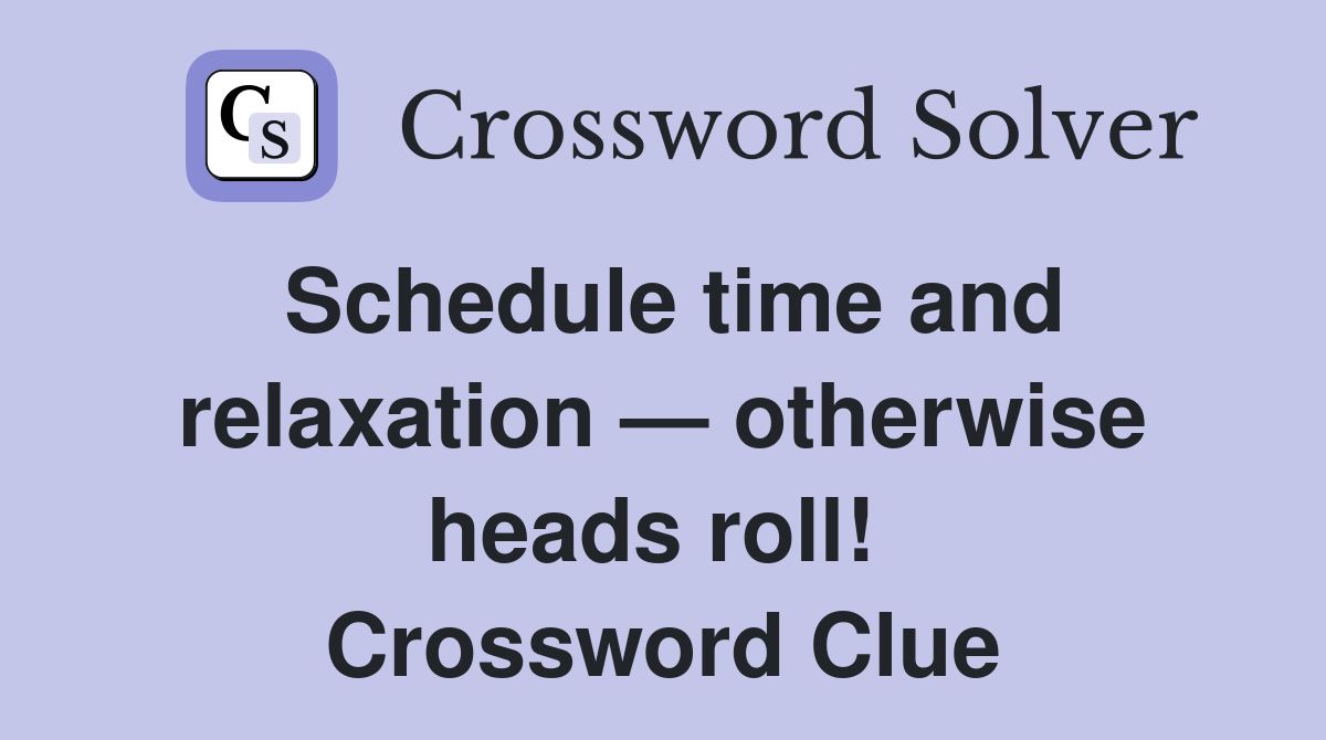 Schedule time and relaxation — otherwise heads roll!  Crossword Clue