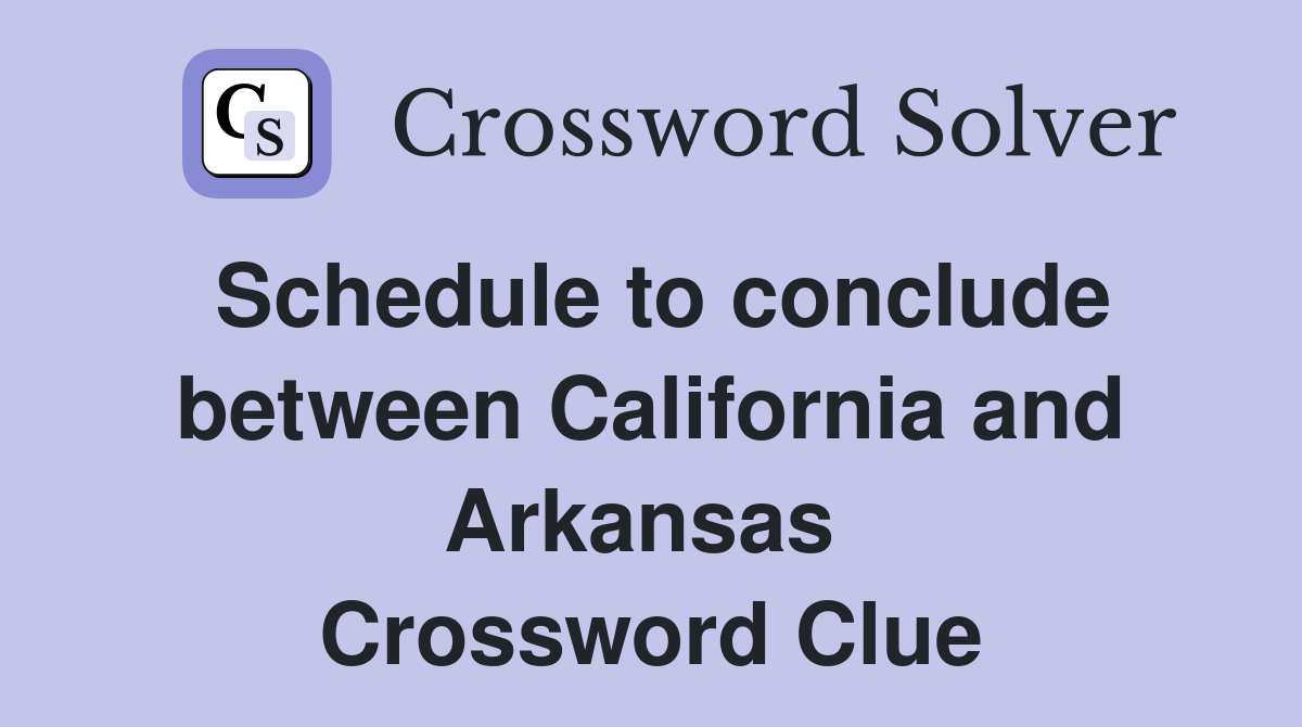 Schedule to conclude between California and Arkansas  Crossword Clue