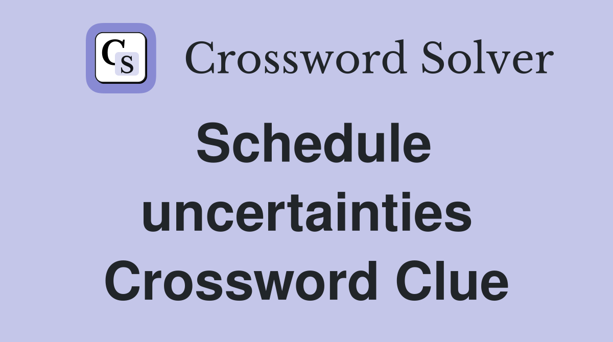 Schedule uncertainties Crossword Clue