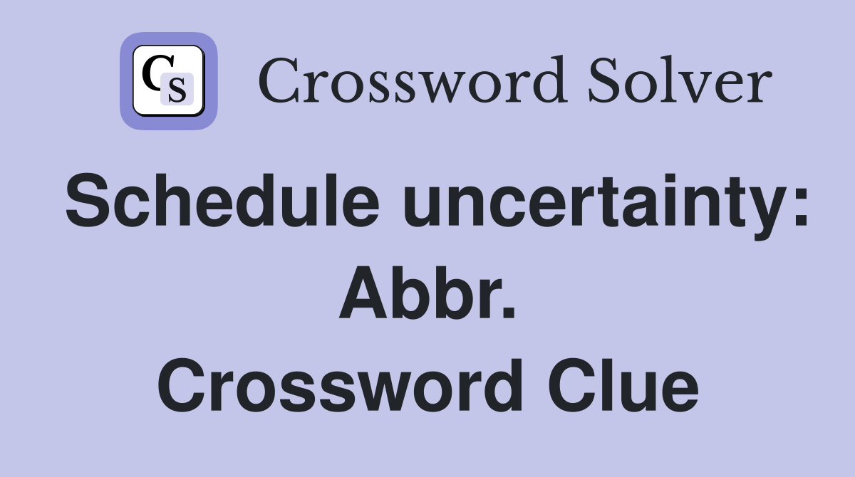 Schedule uncertainty: Abbr. Crossword Clue