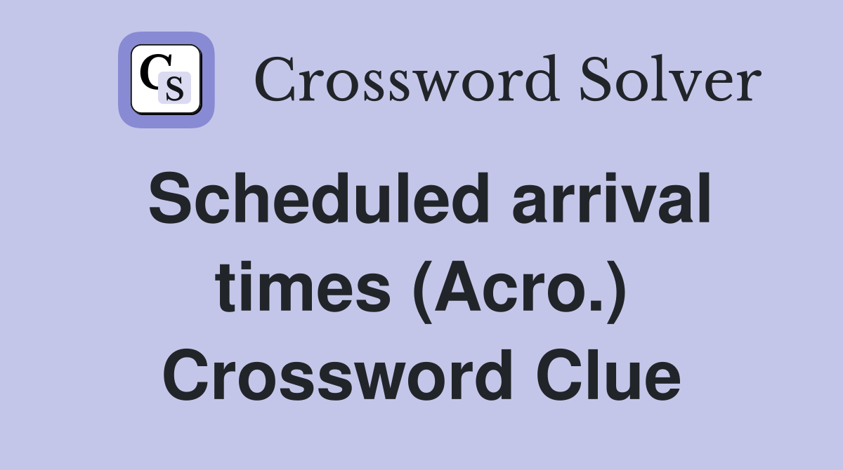 Scheduled arrival times (Acro.) Crossword Clue