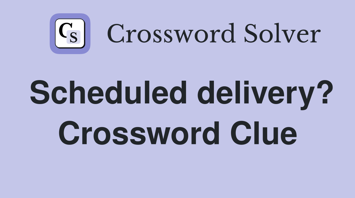 Scheduled delivery? Crossword Clue