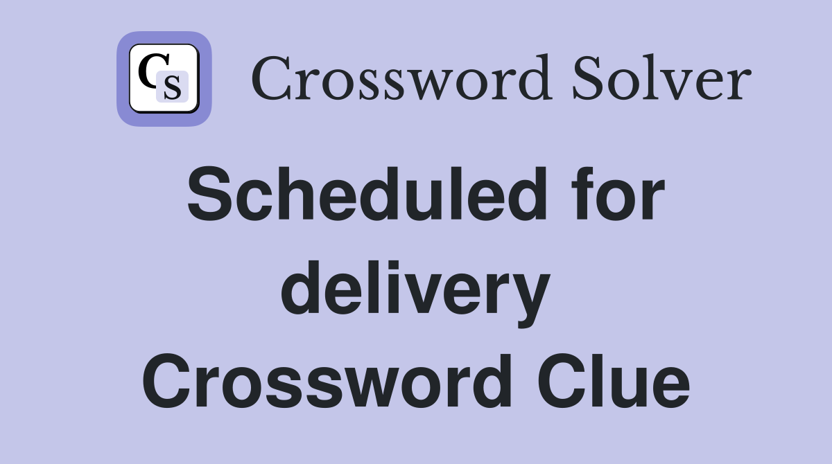 Scheduled for delivery Crossword Clue