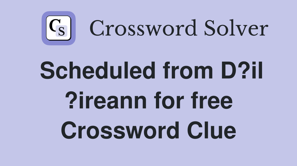 Scheduled from D?il ?ireann for free Crossword Clue