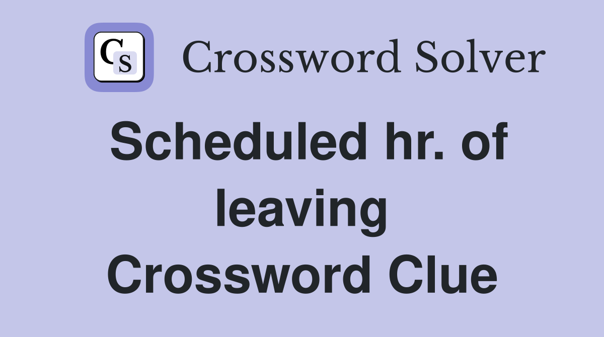 Scheduled hr. of leaving Crossword Clue