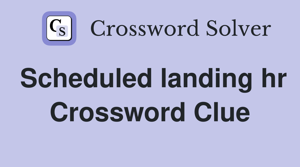 Scheduled landing hr Crossword Clue