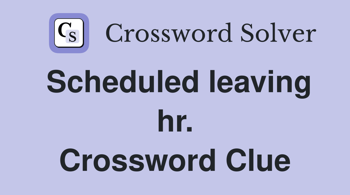 Scheduled leaving hr. Crossword Clue