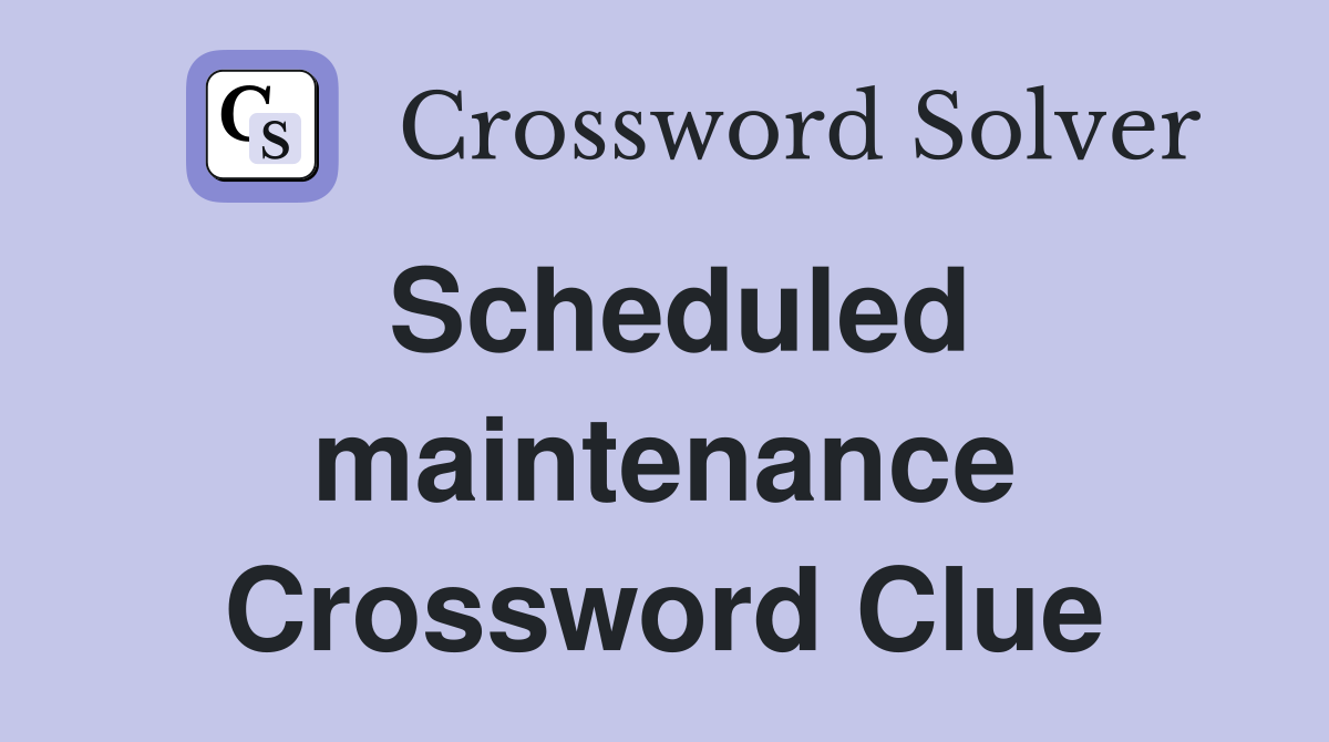 Scheduled maintenance Crossword Clue
