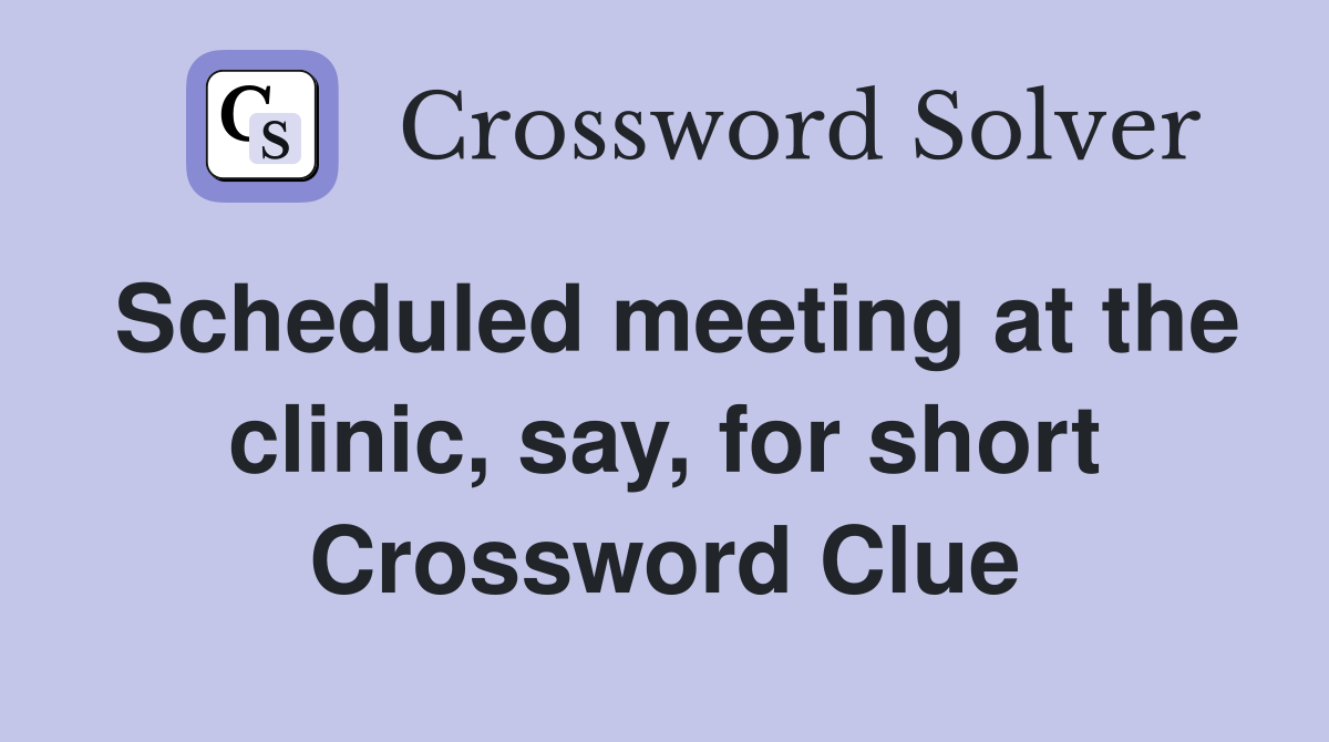 Scheduled meeting at the clinic, say, for short Crossword Clue