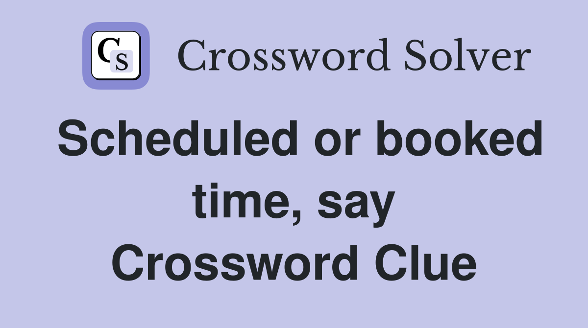 Scheduled or booked time, say Crossword Clue