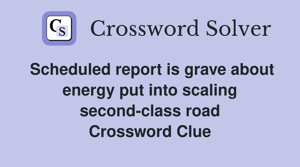 Scheduled report is grave about energy put into scaling second-class road Crossword Clue