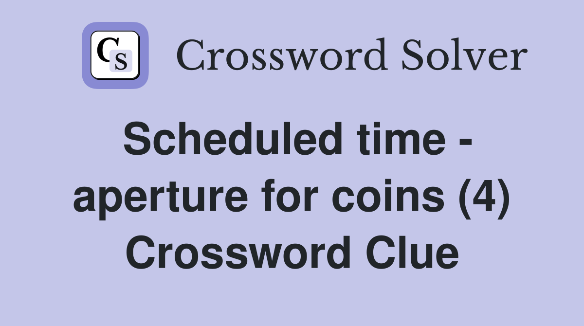 Scheduled time - aperture for coins (4) Crossword Clue