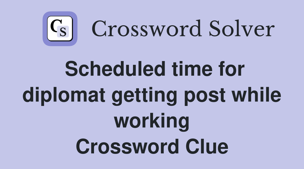 Scheduled time for diplomat getting post while working Crossword Clue