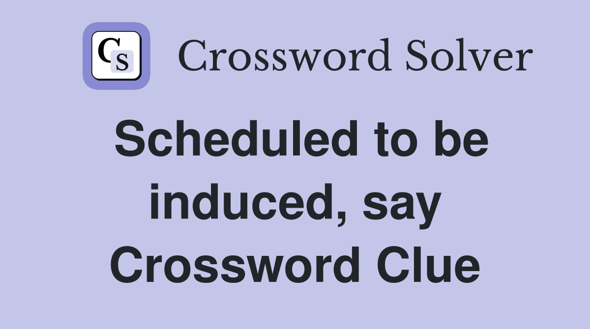 Scheduled to be induced, say Crossword Clue