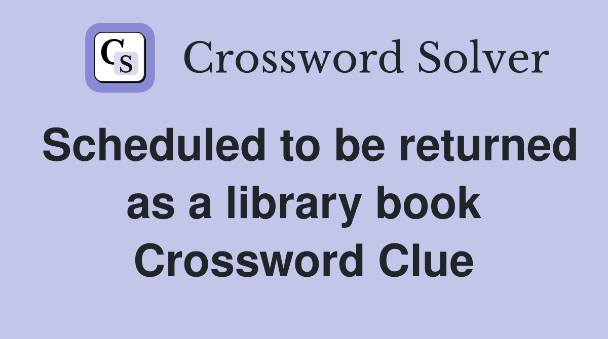 Scheduled to be returned as a library book Crossword Clue