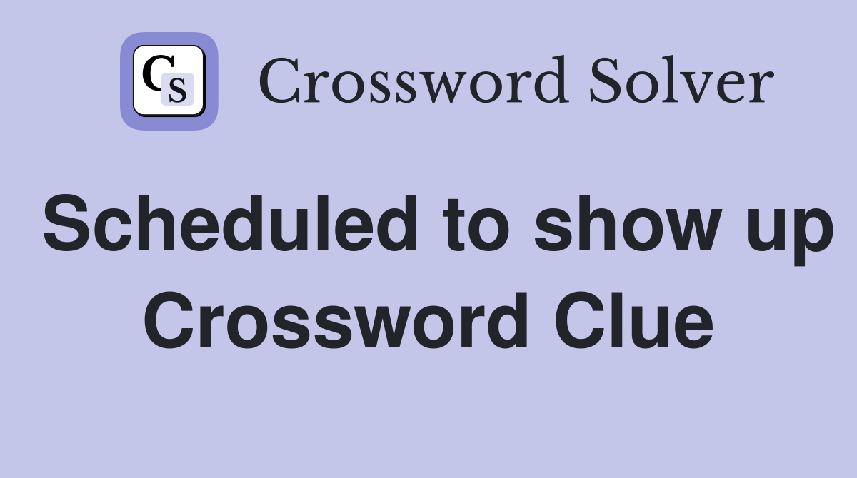Scheduled to show up Crossword Clue