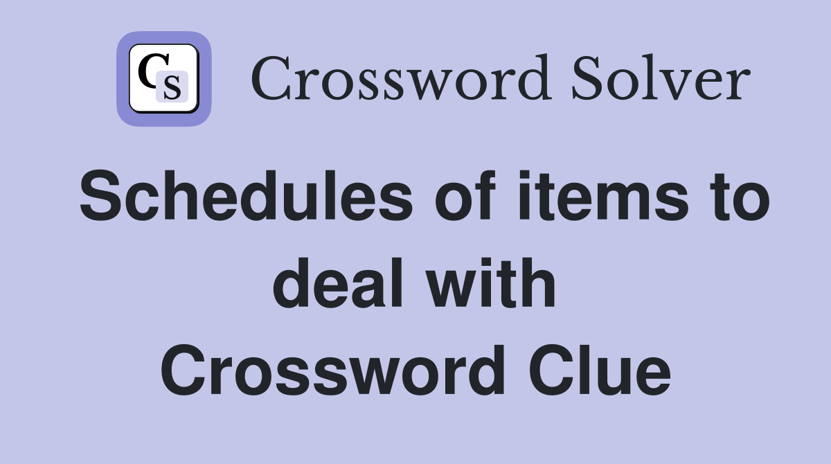 Schedules of items to deal with Crossword Clue