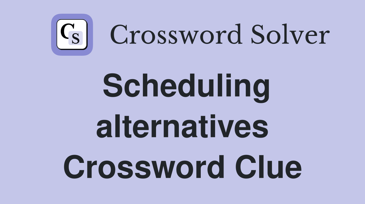Scheduling alternatives Crossword Clue
