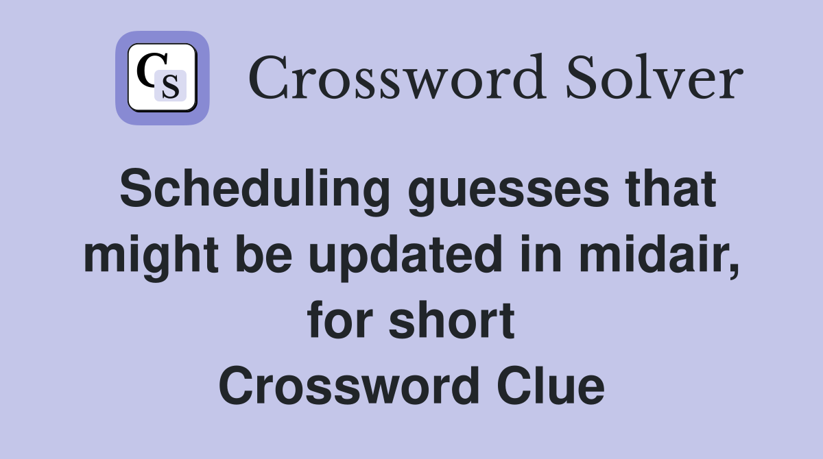 Scheduling guesses that might be updated in midair, for short Crossword Clue