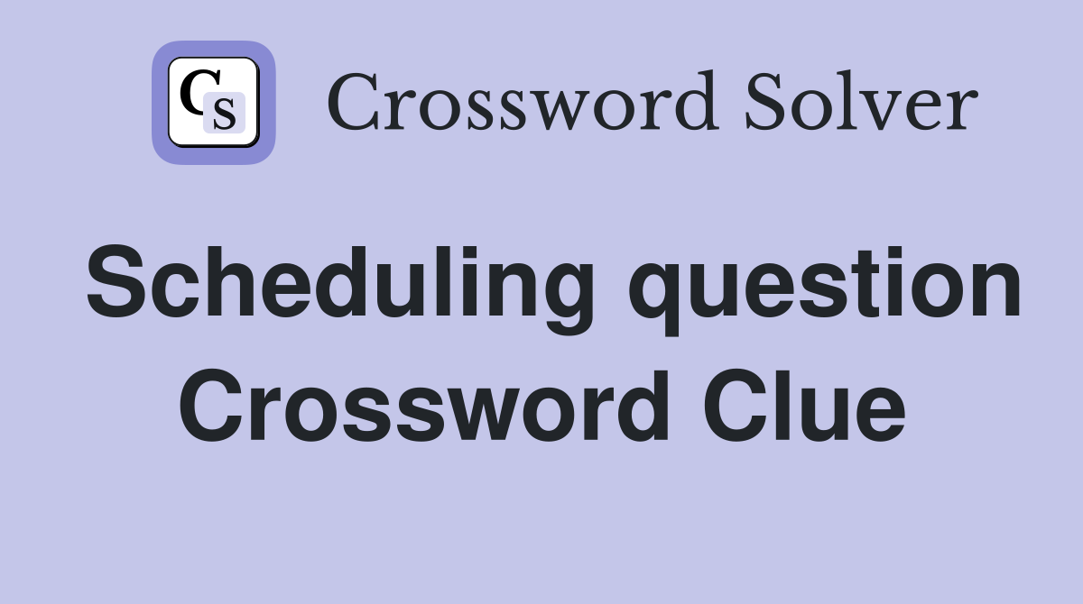 Scheduling question Crossword Clue